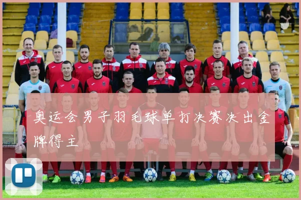 奥运会男子羽毛球单打决赛决出金牌得主