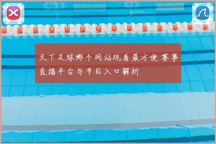 天下足球哪个网站观看最方便 赛事直播平台与节目入口解析