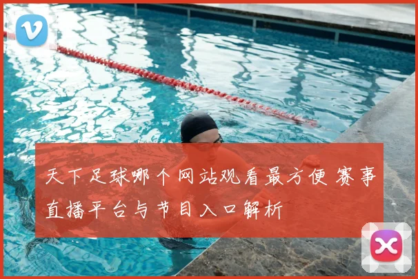 天下足球哪个网站观看最方便 赛事直播平台与节目入口解析