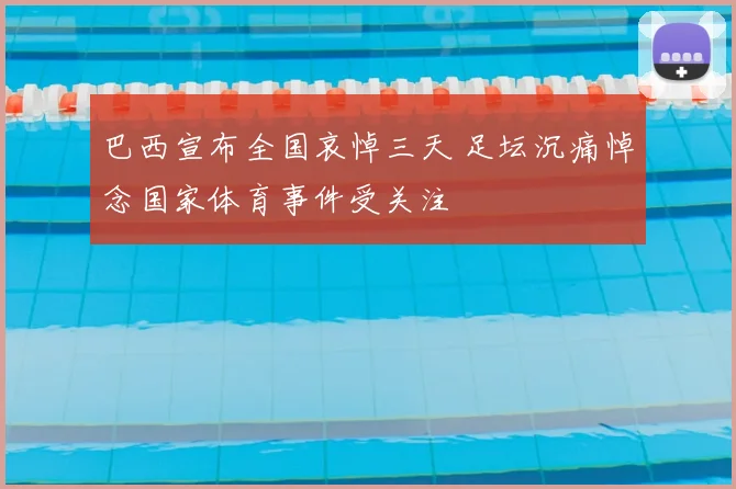 巴西宣布全国哀悼三天 足坛沉痛悼念国家体育事件受关注