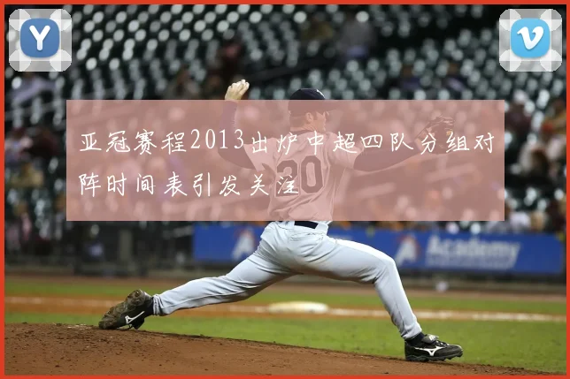 亚冠赛程2013出炉中超四队分组对阵时间表引发关注