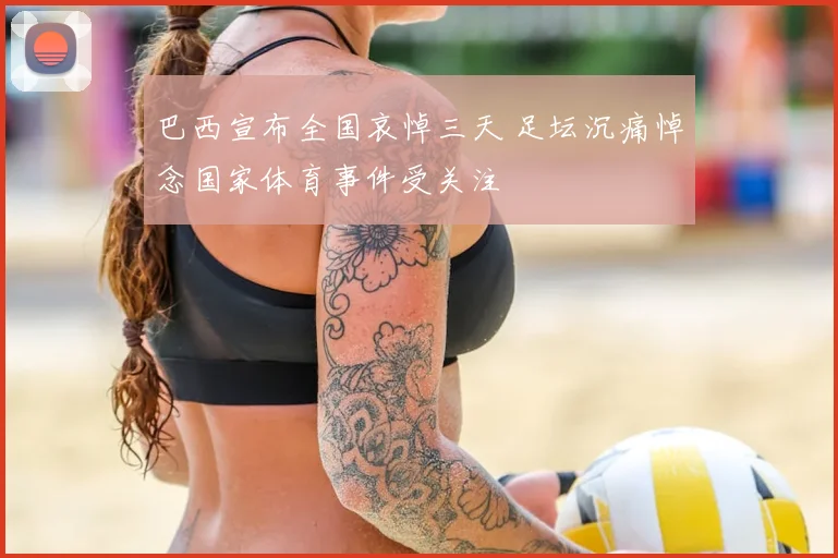 巴西宣布全国哀悼三天 足坛沉痛悼念国家体育事件受关注