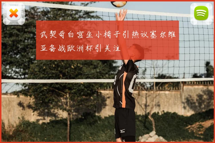 武契奇白宫坐小椅子引热议塞尔维亚备战欧洲杯引关注