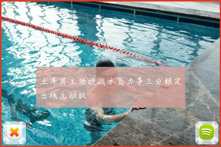 土耳其主场迎战冰岛力争三分锁定出线主动权