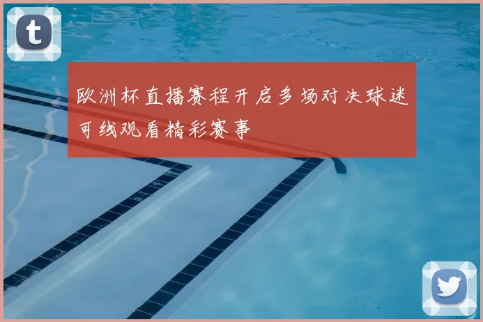 欧洲杯直播赛程开启多场对决球迷可线观看精彩赛事