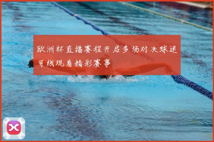 欧洲杯直播赛程开启多场对决球迷可线观看精彩赛事