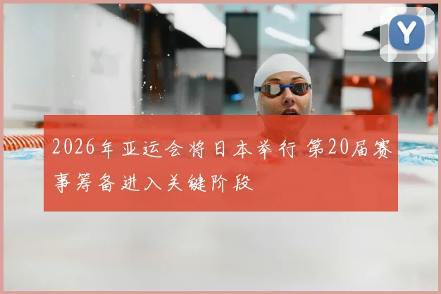 2026年亚运会将日本举行 第20届赛事筹备进入关键阶段