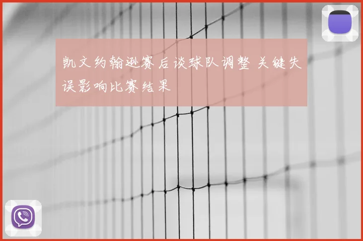 凯文约翰逊赛后谈球队调整 关键失误影响比赛结果