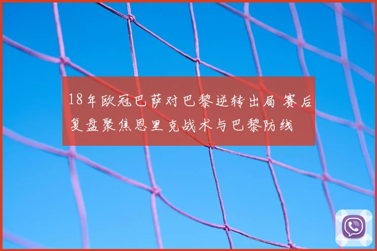 18年欧冠巴萨对巴黎逆转出局 赛后复盘聚焦恩里克战术与巴黎防线