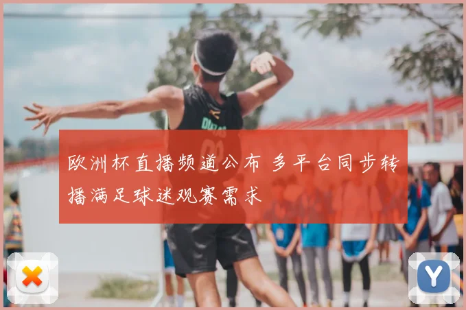 欧洲杯直播频道公布 多平台同步转播满足球迷观赛需求