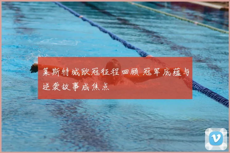 莱斯特城欧冠征程回顾 冠军底蕴与逆袭故事成焦点