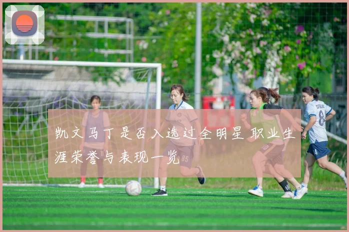 凯文马丁是否入选过全明星 职业生涯荣誉与表现一览