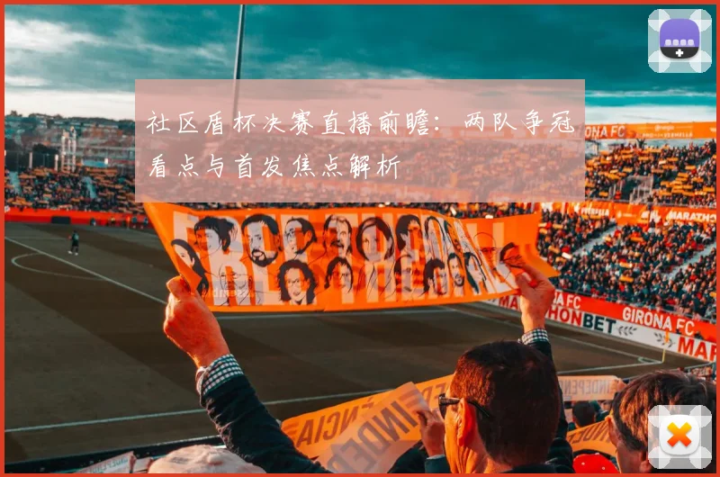 社区盾杯决赛直播前瞻：两队争冠看点与首发焦点解析