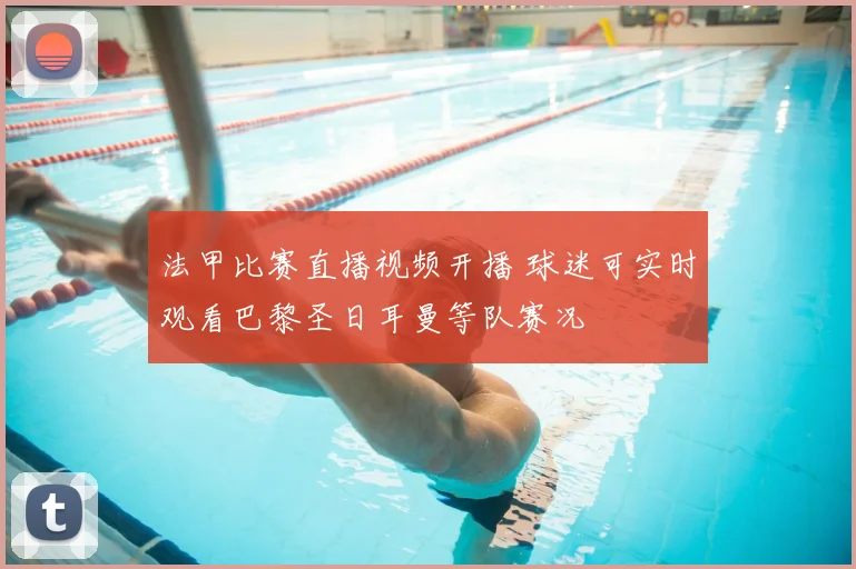 法甲比赛直播视频开播 球迷可实时观看巴黎圣日耳曼等队赛况