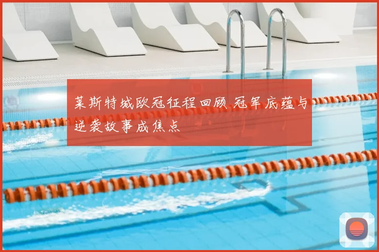 莱斯特城欧冠征程回顾 冠军底蕴与逆袭故事成焦点