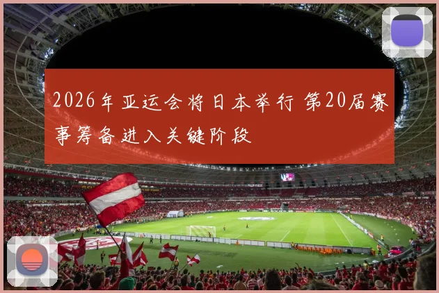 2026年亚运会将日本举行 第20届赛事筹备进入关键阶段