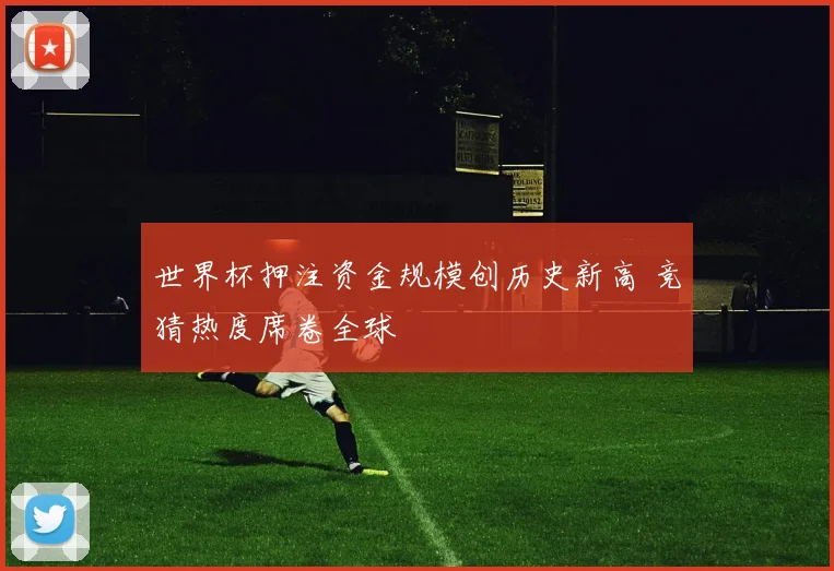 世界杯押注资金规模创历史新高 竞猜热度席卷全球