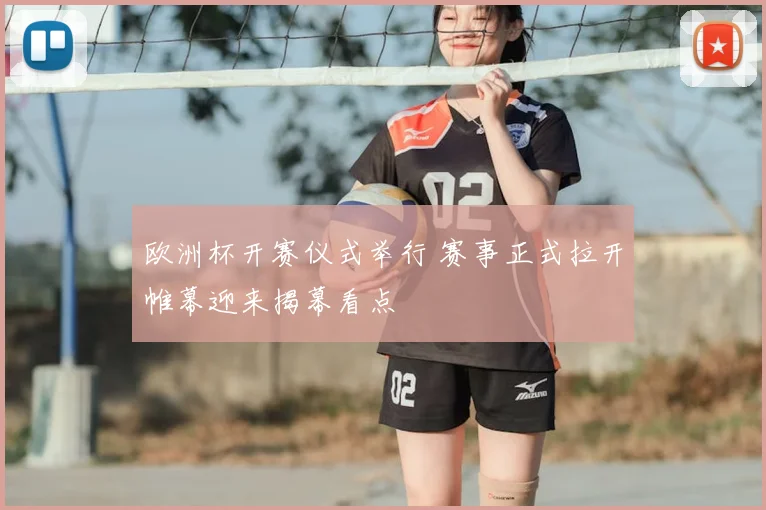 欧洲杯开赛仪式举行 赛事正式拉开帷幕迎来揭幕看点