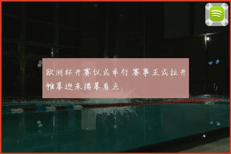 欧洲杯开赛仪式举行 赛事正式拉开帷幕迎来揭幕看点