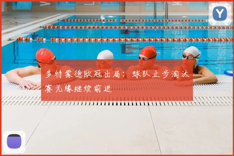 多特蒙德欧冠出局:球队止步淘汰赛无缘继续前进